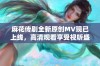 麻花传剧全新原创MV现已上线，高清观看享受视听盛宴