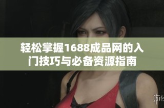 轻松掌握1688成品网的入门技巧与必备资源指南