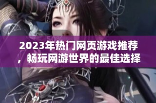 2023年热门网页游戏推荐，畅玩网游世界的最佳选择