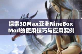 探索3DMax亚洲NineBoxMod的使用技巧与应用实例