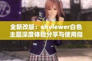 全新改版：ehviewer白色主题深度体验分享与使用指南