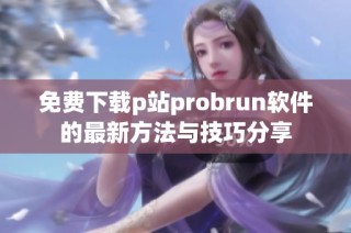 免费下载p站probrun软件的最新方法与技巧分享