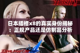 日本插槽x8的真实身份揭秘：正规产品还是仿制品分析