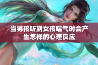 当男孩听到女孩喘气时会产生怎样的心理反应