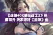 《战锤40K星际战士2》热度飙升 玩家呼吁《星际》也迎来重制革新