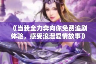 《当我全力奔向你免费追剧体验，感受浪漫爱情故事》