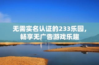 无需实名认证的233乐园，畅享无广告游戏乐趣