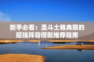 新手必看：圣斗士雅典娜的超强阵容搭配推荐指南