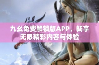 九幺免费解锁版APP，畅享无限精彩内容与体验