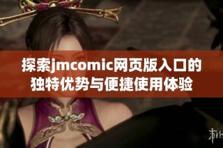 探索jmcomic网页版入口的独特优势与便捷使用体验