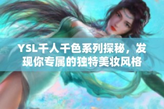 YSL千人千色系列探秘，发现你专属的独特美妆风格