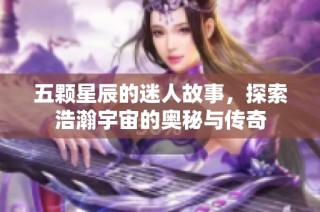 五颗星辰的迷人故事，探索浩瀚宇宙的奥秘与传奇