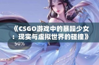 《CSGO游戏中的暴躁少女：现实与虚拟世界的碰撞》