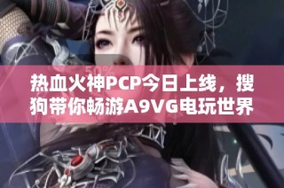 热血火神PCP今日上线，搜狗带你畅游A9VG电玩世界