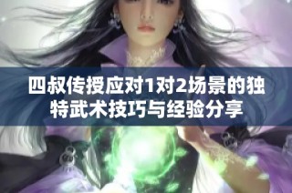 四叔传授应对1对2场景的独特武术技巧与经验分享