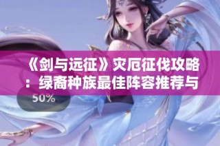《剑与远征》灾厄征伐攻略：绿裔种族最佳阵容推荐与搭配技巧