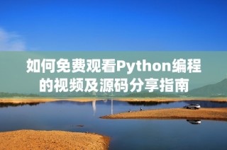 如何免费观看Python编程的视频及源码分享指南