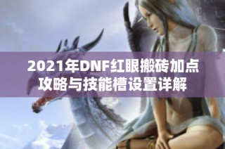 2021年DNF红眼搬砖加点攻略与技能槽设置详解