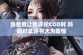 当爸爸让我评论COD时 妈妈对此评书大为震惊