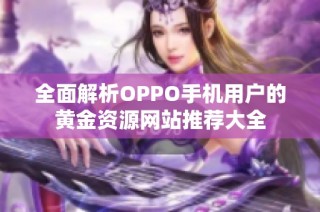 全面解析OPPO手机用户的黄金资源网站推荐大全