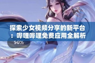 探索少女视频分享的新平台：哔哩哔哩免费应用全解析