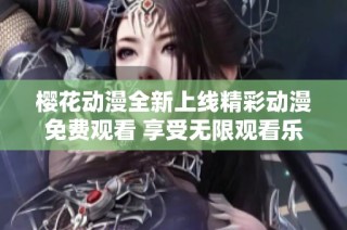 樱花动漫全新上线精彩动漫免费观看 享受无限观看乐趣