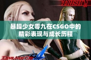 暴躁少女零九在CSGO中的精彩表现与成长历程