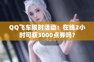 QQ飞车限时活动：在线2小时可获3000点券吗？