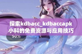 探索kdbacc_kdbaccapk小科的免费资源与应用技巧