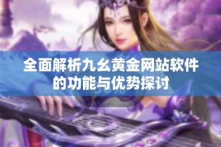 全面解析九幺黄金网站软件的功能与优势探讨