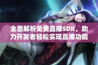 全面解析免费直播SDK，助力开发者轻松实现直播功能