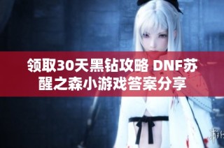 领取30天黑钻攻略 DNF苏醒之森小游戏答案分享