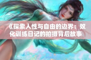 《探索人性与自由的边界：奴化训练日记的拍摄背后故事》