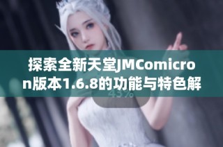 探索全新天堂JMComicron版本1.6.8的功能与特色解析