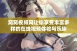 窝窝视频网让你享受丰富多样的在线视频体验与乐趣