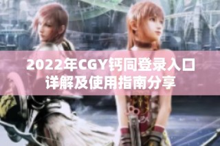 2022年CGY钙同登录入口详解及使用指南分享