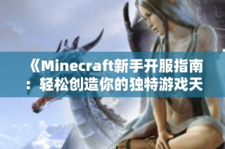 《Minecraft新手开服指南：轻松创造你的独特游戏天地》