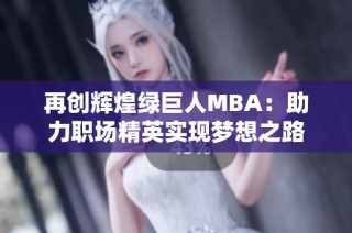 再创辉煌绿巨人MBA：助力职场精英实现梦想之路