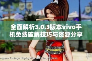 全面解析3.0.3版本vivo手机免费破解技巧与资源分享