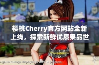 樱桃Cherry官方网站全新上线，探索新鲜优质果品世界