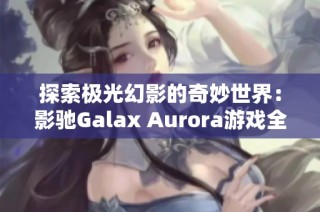 探索极光幻影的奇妙世界：影驰Galax Aurora游戏全解析