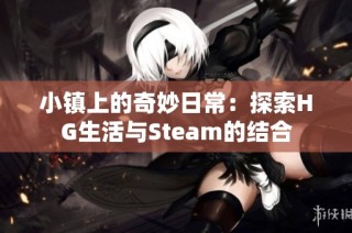 小镇上的奇妙日常：探索HG生活与Steam的结合