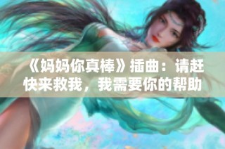 《妈妈你真棒》插曲：请赶快来救我，我需要你的帮助