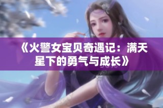 《火警女宝贝奇遇记：满天星下的勇气与成长》