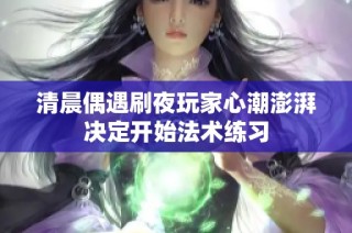 清晨偶遇刷夜玩家心潮澎湃决定开始法术练习