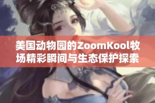 美国动物园的ZoomKool牧场精彩瞬间与生态保护探索