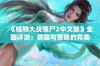 《植物大战僵尸2中文版》全面评测：萌趣与策略的完美结合