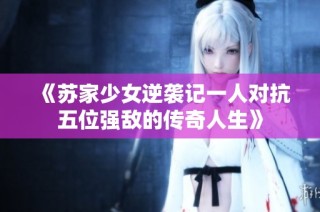 《苏家少女逆袭记一人对抗五位强敌的传奇人生》