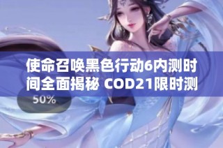 使命召唤黑色行动6内测时间全面揭秘 COD21限时测试安排解析