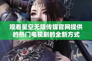 观看星空无限传媒官网提供的热门电视剧的全新方式